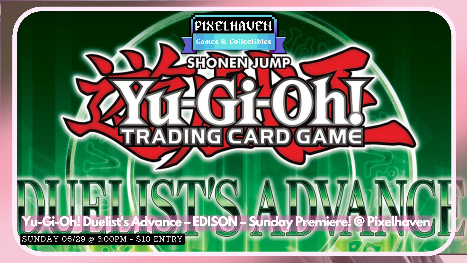 Yu-Gi-Oh! Duelist’s Advance – EDISON – Sunday Premiere! @ Pixelhaven